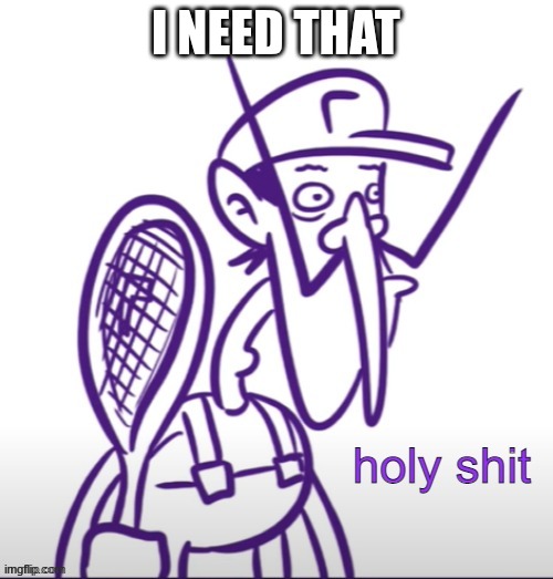 Waluigi Holy Sh*t | I need that | image tagged in waluigi holy sh t | made w/ Imgflip meme maker