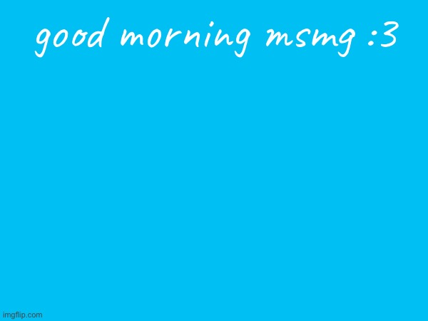 good morning msmg :3 | made w/ Imgflip meme maker