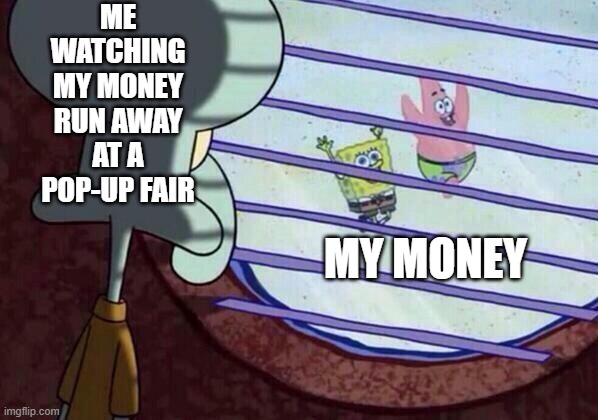 my money | me watching my money run away at a pop-up fair; my money | image tagged in squidward window | made w/ Imgflip meme maker