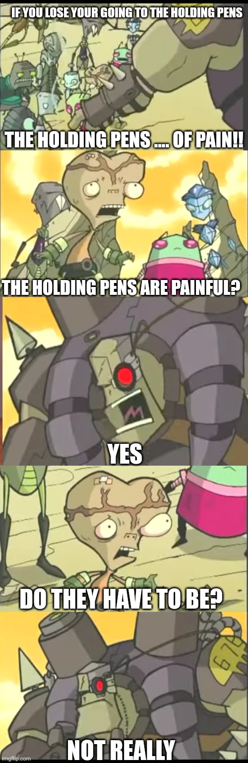 Holding Pens Of Pain | If You Lose Your Going To The Holding Pens; The Holding Pens .... OF PAIN!! The Holding Pens Are Painful? Yes; Do They Have To Be? Not Really | image tagged in memes,x x everywhere,invader zim | made w/ Imgflip meme maker