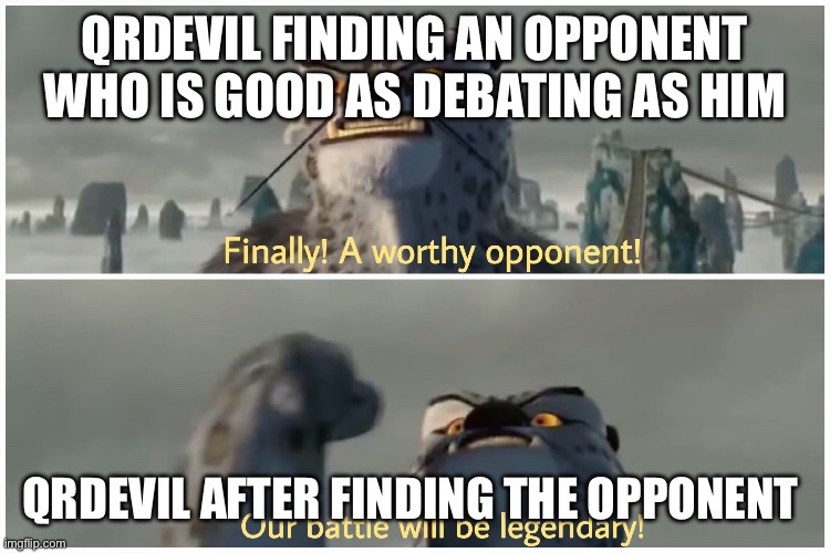 QRDEVIL MEME | QRDEVIL FINDING AN OPPONENT WHO IS GOOD AS DEBATING AS HIM; QRDEVIL AFTER FINDING THE OPPONENT | image tagged in our battle will be legendary,so true memes | made w/ Imgflip meme maker