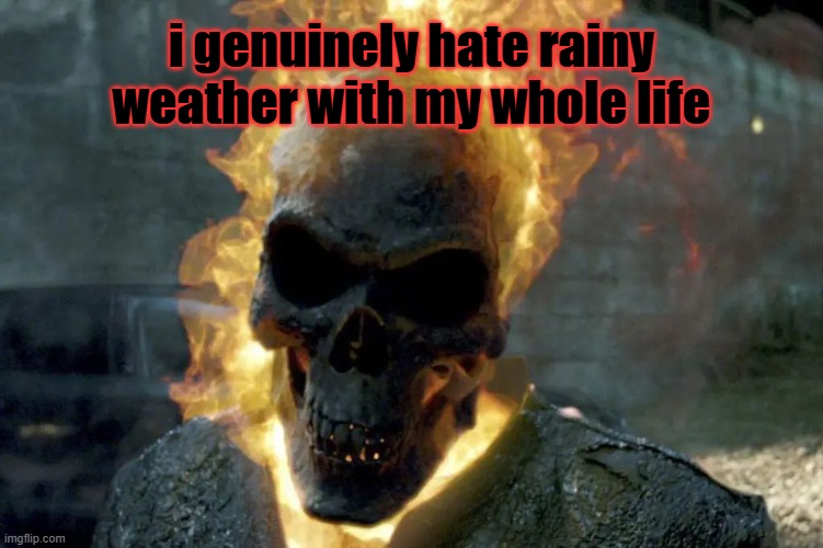 The Ghost Rider Template | i genuinely hate rainy weather with my whole life | image tagged in the ghost rider template | made w/ Imgflip meme maker