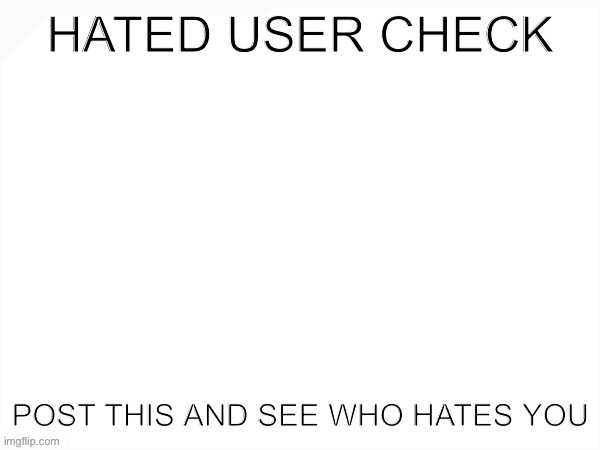 Hated user check | image tagged in hated user check | made w/ Imgflip meme maker