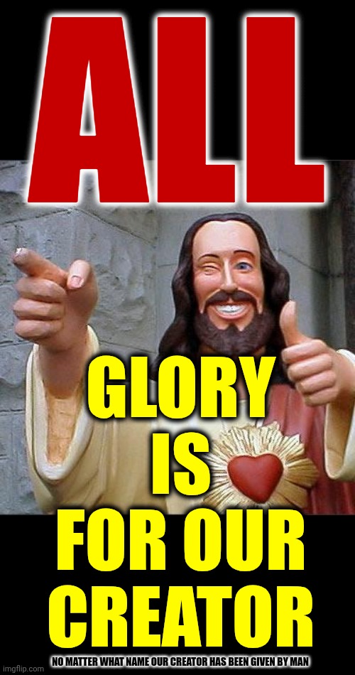 Glory Does Not Belong To Men | All; glory is for our creator; No matter what name our creator has been given by man | image tagged in memes,buddy christ,glory,god religion universe,creator,the great awakening | made w/ Imgflip meme maker