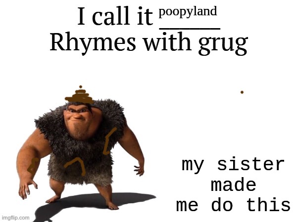 read the text | poopyland; my sister made me do this | image tagged in i call it ____ right font,funny | made w/ Imgflip meme maker