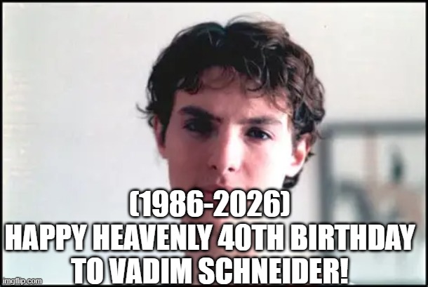 Vadim Schneider's Heavenly 40th Birthday! (Late) | (1986-2026)
Happy Heavenly 40th Birthday
To Vadim Schneider! | image tagged in roll safe think about it,funny memes,spongebob | made w/ Imgflip meme maker