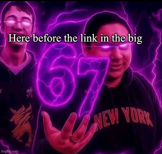 In the big 67 | Here before the link in the big | image tagged in adrian explain our 6 7 | made w/ Imgflip meme maker