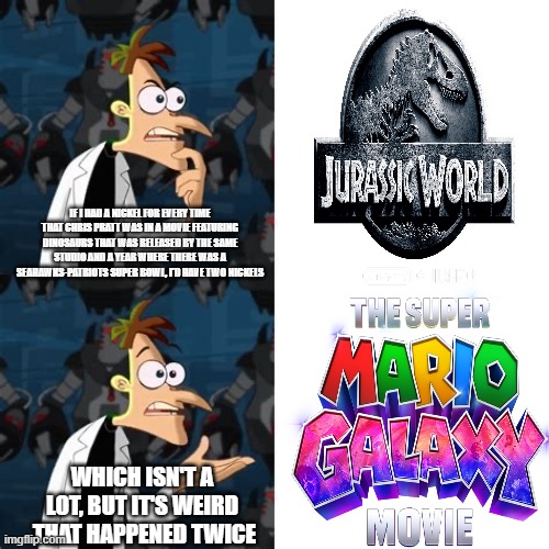 Yeah, it is weird that it happened twice... | If I had a nickel for every time that Chris Pratt was in a movie featuring dinosaurs that was released by the same studio and a year where there was a Seahawks-Patriots Super Bowl, I'd have two nickels; Which isn't a lot, but it's weird  that happened twice | image tagged in dr doofenshmirtz if i had a nickel | made w/ Imgflip meme maker