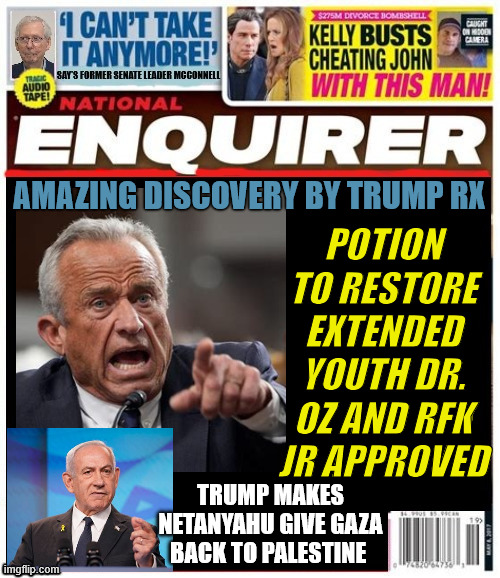 MAD MAD MAD | Potion to restore extended youth Dr. Oz and RFK Jr approved; AMAZING discovery by Trump RX; Trump makes Netanyahu give Gaza back to Palestine | made w/ Imgflip meme maker