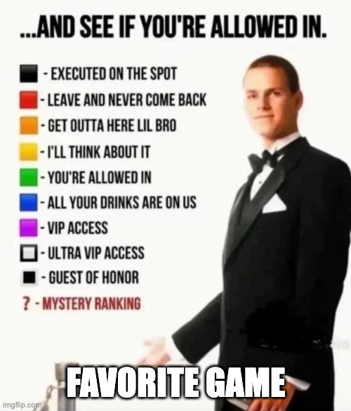 idk | favorite game | image tagged in and see if you're allowed in,memes,idk | made w/ Imgflip meme maker