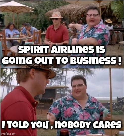 See Nobody Cares Meme | Spirit Airlines is going out to business ! I told you , nobody cares | image tagged in memes,see nobody cares | made w/ Imgflip meme maker