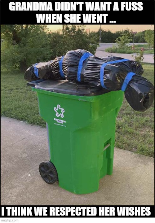 It's What She Would Have Wanted ... | Grandma didn't want a fuss
when she went ... I think we respected her wishes | image tagged in death,grandma,wrapping,wheelie bin | made w/ Imgflip meme maker