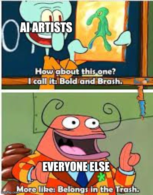 ? | AI Artists; Everyone else | image tagged in spongebob bold and brash | made w/ Imgflip meme maker