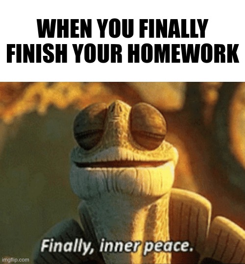 Finally, inner peace. | When you finally finish your homework | image tagged in finally inner peace | made w/ Imgflip meme maker