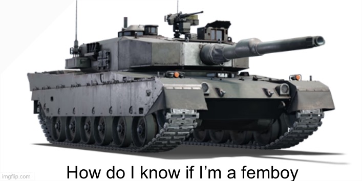 Just another question | How do I know if I’m a femboy | image tagged in type 90 | made w/ Imgflip meme maker