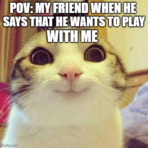 Roblox smiling cat face meme | pov: my friend when he; says that he wants to play; with me | image tagged in memes,smiling cat,funny memes,fun,funny | made w/ Imgflip meme maker