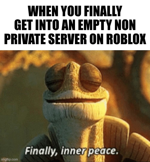 Finally, inner peace. | When you finally get into an empty non private server on Roblox | image tagged in finally inner peace | made w/ Imgflip meme maker