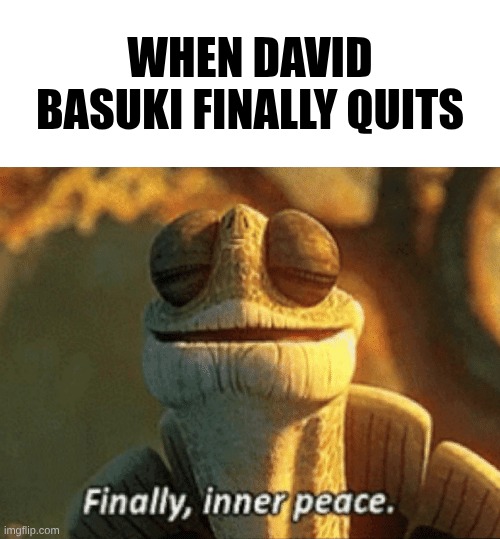 Finally, inner peace. | When David Basuki Finally Quits | image tagged in finally inner peace | made w/ Imgflip meme maker