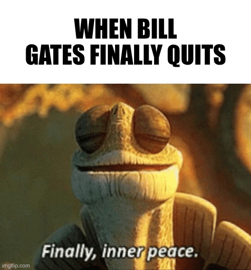 Finally, inner peace. | When Bill Gates Finally Quits | image tagged in finally inner peace | made w/ Imgflip meme maker
