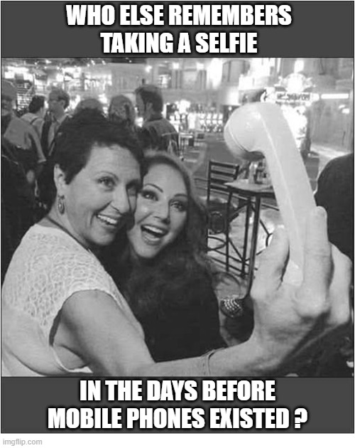 It Was A Long Time Ago ! | Who Else Remembers Taking a selfie; In The Days Before Mobile Phones existed ? | image tagged in phones,selfies,memory | made w/ Imgflip meme maker