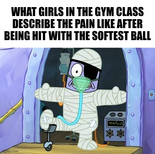 Injury Spongebob | What girls in the gym class describe the pain like after being hit with the softest ball | image tagged in injury spongebob | made w/ Imgflip meme maker