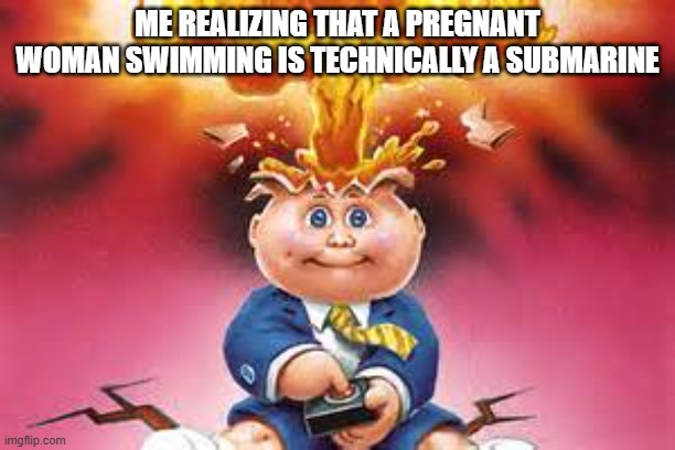 ಠ_ಠ | me realizing that a pregnant woman swimming is technically a submarine | image tagged in adam bomb mind blown | made w/ Imgflip meme maker