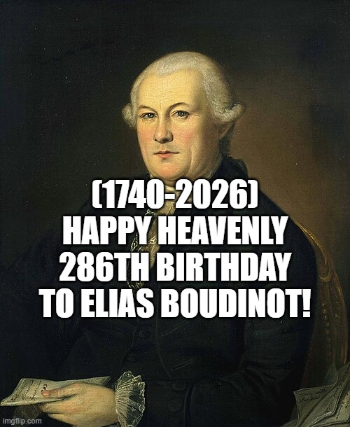 Elias Boudinot's 286th Heavenly Birthday! | (1740-2026)
Happy Heavenly 286th Birthday
To Elias Boudinot! | image tagged in elias boudinot,words of wisdom,cancer,wants to know your location,violence,jack sparrow being chased | made w/ Imgflip meme maker