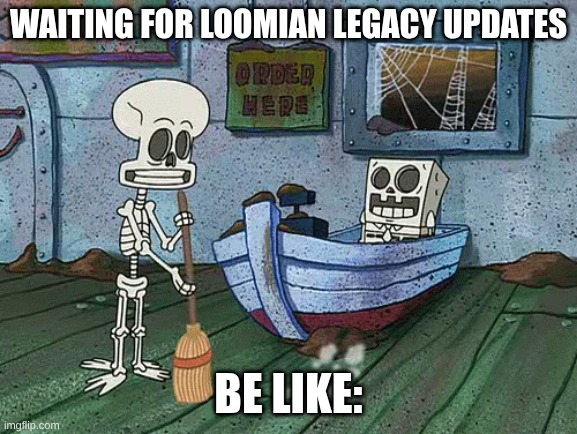 SpongeBob one eternity later | Waiting for Loomian Legacy Updates; be like: | image tagged in spongebob one eternity later | made w/ Imgflip meme maker