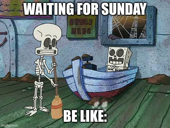 SpongeBob one eternity later | Waiting for Sunday; be like: | image tagged in spongebob one eternity later | made w/ Imgflip meme maker