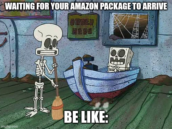 SpongeBob one eternity later | Waiting for your Amazon package to arrive; be like: | image tagged in spongebob one eternity later | made w/ Imgflip meme maker