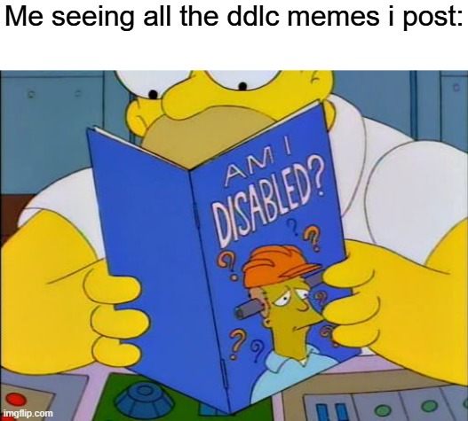 Am i disabled | Me seeing all the ddlc memes i post: | image tagged in am i disabled | made w/ Imgflip meme maker