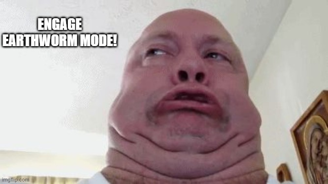 We all got it.. | engage earthworm mode! | image tagged in jay jpg,worms,fat guy | made w/ Imgflip meme maker