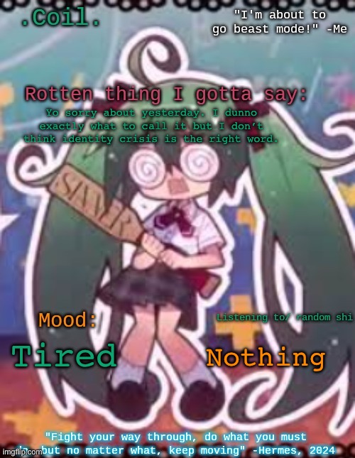 Coil/Lymon's rotten template | Yo sorry about yesterday. I dunno exactly what to call it but I don’t think identity crisis is the right word. Nothing; Tired | image tagged in coil/lymon's rotten template | made w/ Imgflip meme maker