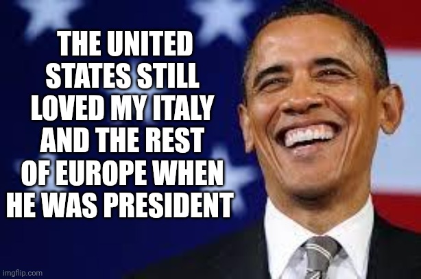 Thanks Obama | The United States still loved my Italy and the rest of Europe when he was president | image tagged in thanks obama | made w/ Imgflip meme maker