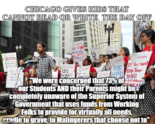 Chiran Indoctrination Day (no class, but free round trip Breakfast & Lunch) | Chicago Gives Kids that Cannot Read or Write  the Day Off; "We were concerned that 73% of our Students AND their Parents might be completely unaware of the Superior System of Government that uses funds from Working Folks to provide for virtually all needs, cradle to grave, to Malingerers that choose not to" | image tagged in may first chicago indoctrination meme | made w/ Imgflip meme maker