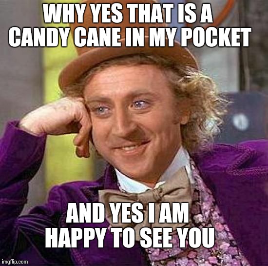 Creepy Condescending Wonka | WHY YES THAT IS A CANDY CANE IN MY POCKET AND YES I AM HAPPY TO SEE YOU | image tagged in memes,creepy condescending wonka | made w/ Imgflip meme maker