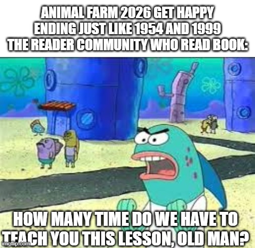 Animal farm got happy ending again | Animal farm 2026 get happy ending just like 1954 and 1999 the reader community who read book:; how many time do we have to teach you this lesson, old man? | image tagged in how many time do i have to teach you this lesson old man,animal farm,book,happy ending,adaptation | made w/ Imgflip meme maker