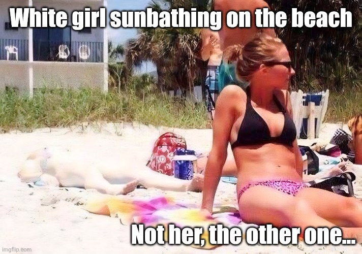 White girl sunbathing on the beach Not her, the other one... | made w/ Imgflip meme maker