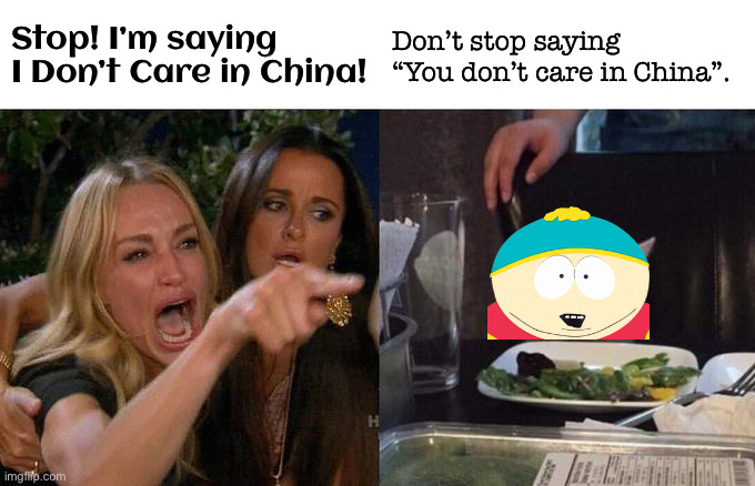 Does he really think about correcting that little dooglyboppy girl? | Stop! I’m saying I Don’t Care in China! Don’t stop saying “You don’t care in China”. | image tagged in memes,woman yelling at cat,eric cartman | made w/ Imgflip meme maker