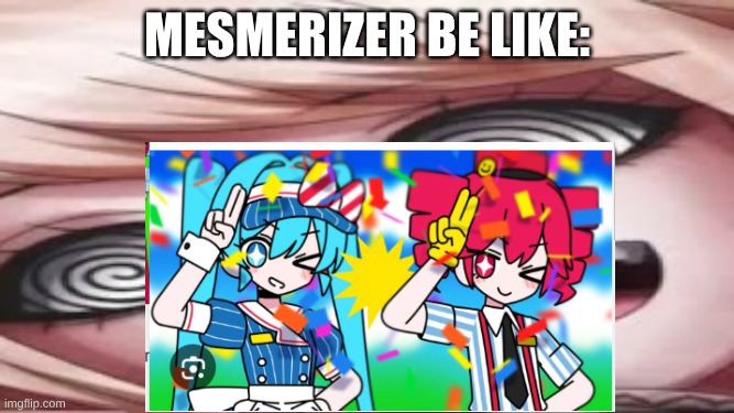Mesmerizer be like: | Mesmerizer be like: | image tagged in insane junko inoshima,hatsune miku,vocaloid | made w/ Imgflip meme maker