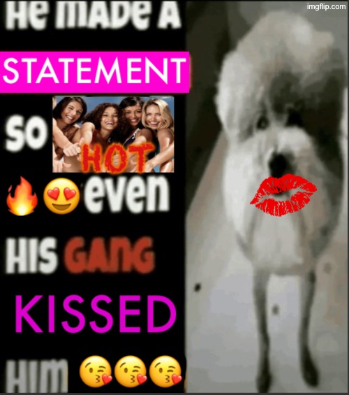 He made a statement so hot even his gang kissed him | image tagged in he made a statement so hot even his gang kissed him | made w/ Imgflip meme maker