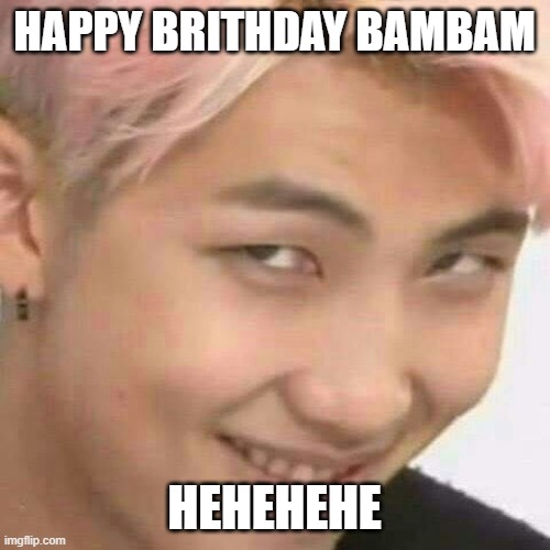 hehehe | happy brithday bambam; hehehehe | image tagged in rm k-pop | made w/ Imgflip meme maker