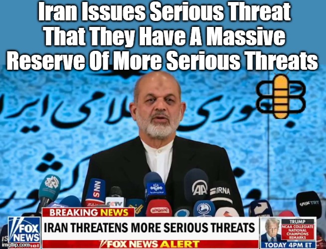 Iran Issues Serious Threat That They Have A Massive Reserve Of More Serious Threats | made w/ Imgflip meme maker