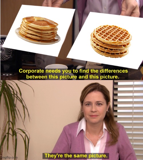 I Mean... | image tagged in memes,they're the same picture,pancakes,waffles,breakfast,good morning | made w/ Imgflip meme maker