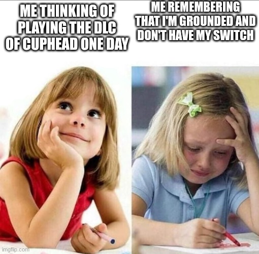 Thinking about / Actually doing it | Me remembering that I'm grounded and don't have my Switch; Me thinking of playing the DLC Of Cuphead one day | image tagged in thinking about / actually doing it,cuphead,funny meme | made w/ Imgflip meme maker