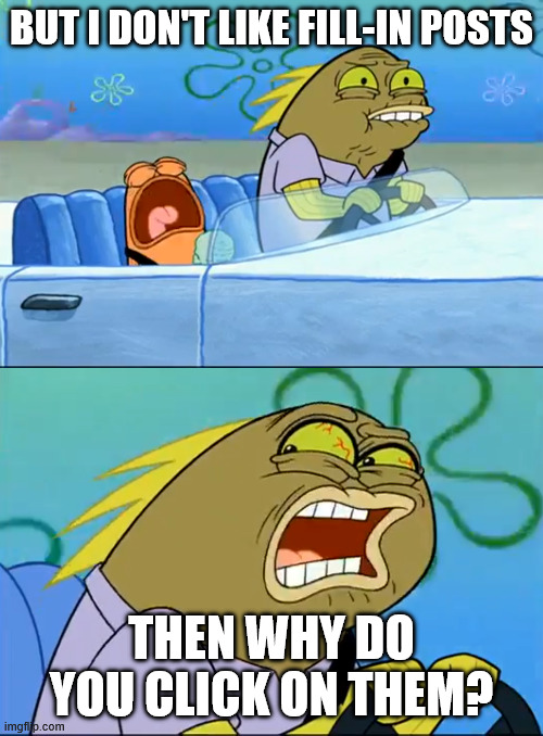 Deviantart "users" vs Sane Deviantart users (like myself) be like | But I don't like fill-in posts; Then why do you click on them? | image tagged in deviantart | made w/ Imgflip meme maker
