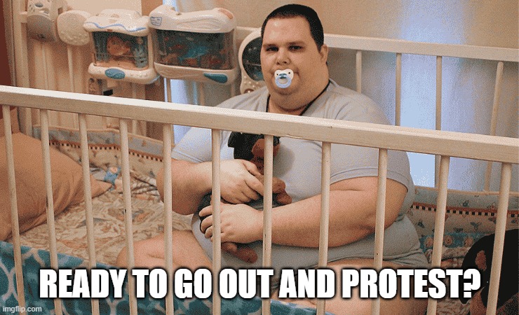we live in a society of overgrown brats. | ready to go out and protest? | image tagged in adult,baby,creepy,protesters | made w/ Imgflip meme maker