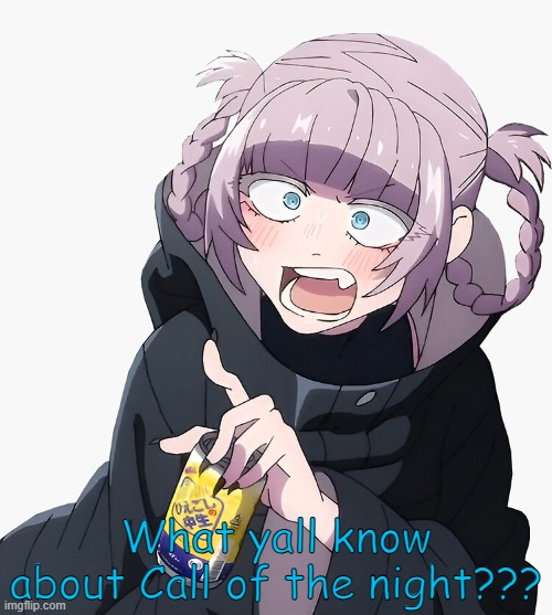 ? | What yall know about Call of the night??? | image tagged in nazuna pointing | made w/ Imgflip meme maker