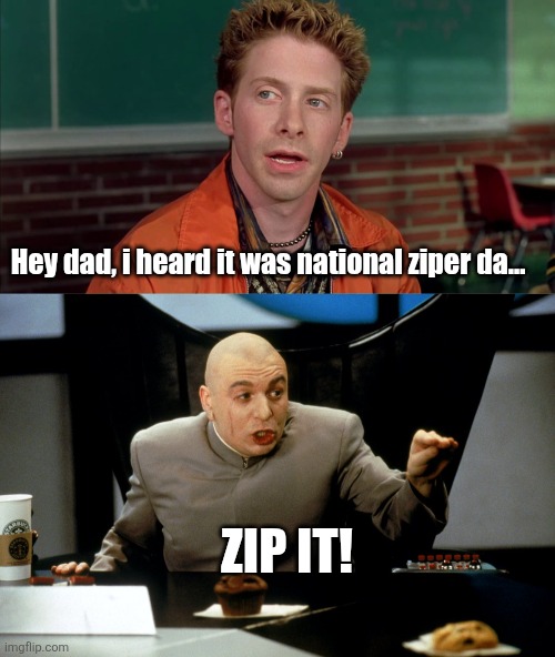 Hey dad, i heard it was national ziper da... Zip it! | made w/ Imgflip meme maker