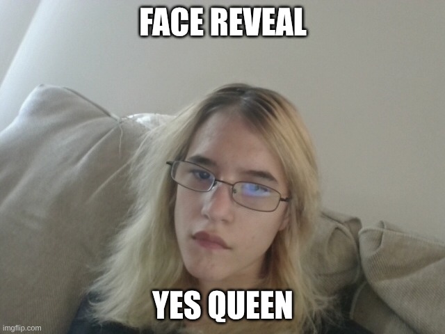 nova | Face reveal; Yes Queen | image tagged in nova | made w/ Imgflip meme maker